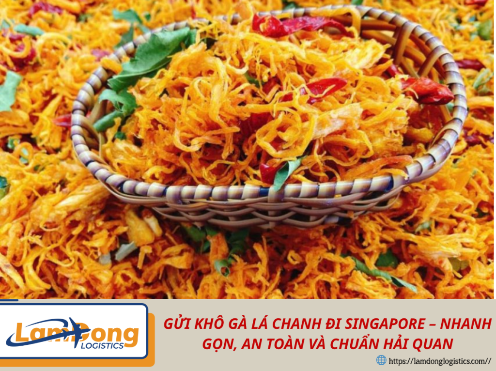 GỬI KHÔ GÀ LÁ CHANH ĐI SINGAPORE – NHANH GỌN, AN TOÀN VÀ CHUẨN HẢI QUAN