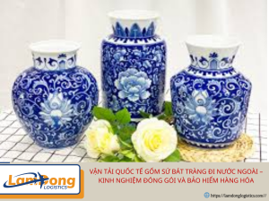 Vận Tải Quốc Tế Gốm Sứ Bát Tràng Đi Nước Ngoài – Kinh Nghiệm Đóng Gói Và Bảo Hiểm Hàng Hóa