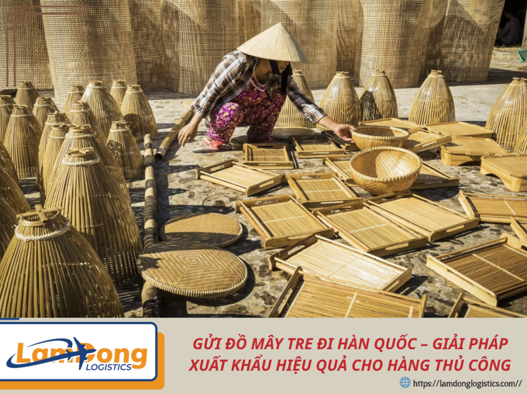 GỬI ĐỒ MÂY TRE ĐI HÀN QUỐC – GIẢI PHÁP XUẤT KHẨU HIỆU QUẢ CHO HÀNG THỦ CÔNG