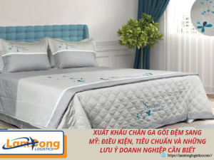Xuất khẩu chăn ga gối đệm sang Mỹ: Điều kiện, tiêu chuẩn và những lưu ý doanh nghiệp cần biết