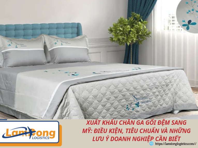 Xuất khẩu chăn ga gối đệm sang Mỹ: Điều kiện, tiêu chuẩn và những lưu ý doanh nghiệp cần biết