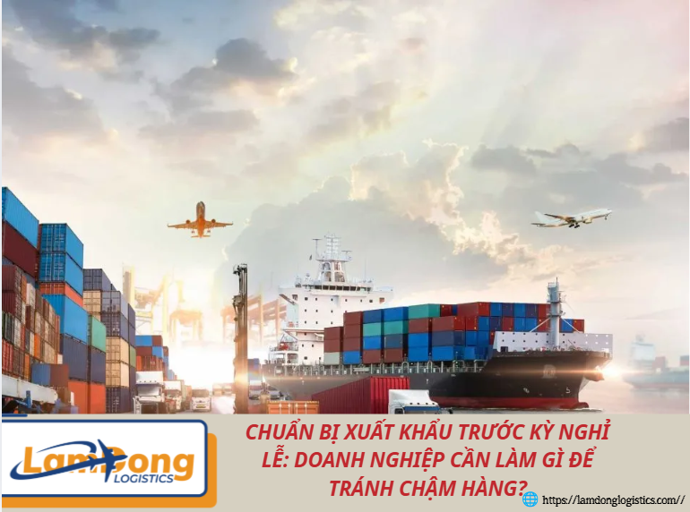 Chuẩn bị xuất khẩu trước kỳ nghỉ lễ: Doanh nghiệp cần làm gì để tránh chậm hàng?