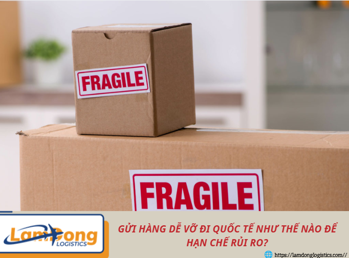 Gửi hàng dễ vỡ đi quốc tế như thế nào để hạn chế rủi ro?