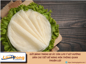 Gửi bánh tráng đi Úc cần lưu ý gì? Hướng dẫn chi tiết để hàng hóa thông quan thuận lợi