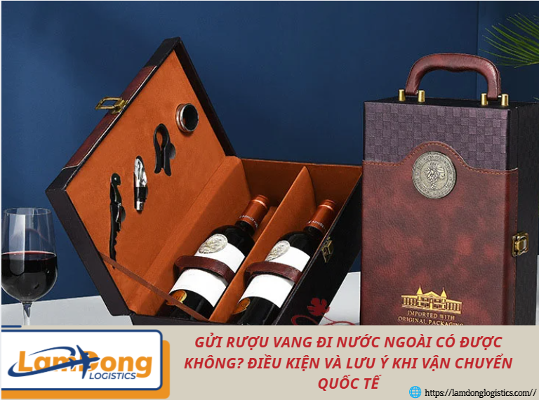Gửi rượu vang đi nước ngoài có được không? Điều kiện và lưu ý khi vận chuyển quốc tế
