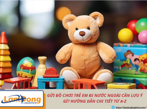 Gửi đồ chơi trẻ em đi nước ngoài cần lưu ý gì? Hướng dẫn chi tiết từ A-Z