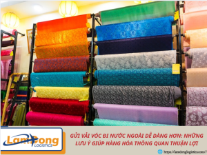 Gửi vải vóc đi nước ngoài dễ dàng hơn: Những lưu ý giúp hàng hóa thông quan thuận lợi