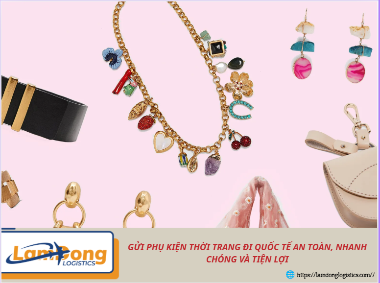 Gửi phụ kiện thời trang đi quốc tế an toàn, nhanh chóng và tiện lợi