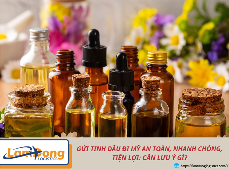 Gửi tinh dầu đi Mỹ an toàn, nhanh chóng, tiện lợi: Cần lưu ý gì?