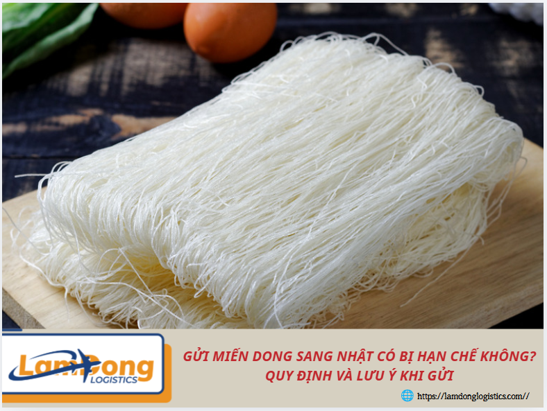 Gửi miến dong sang Nhật có bị hạn chế không? Quy định và lưu ý khi gửi