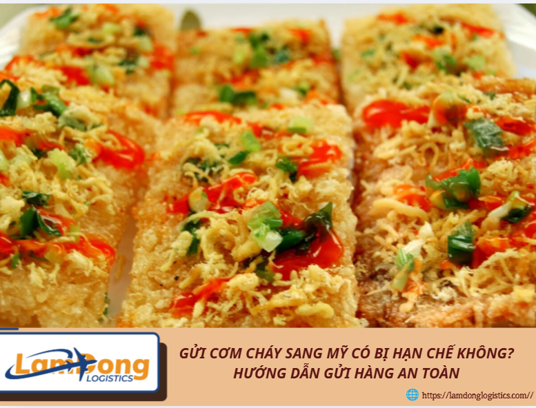 Gửi cơm cháy sang Mỹ có bị hạn chế không? Hướng dẫn gửi hàng an toàn